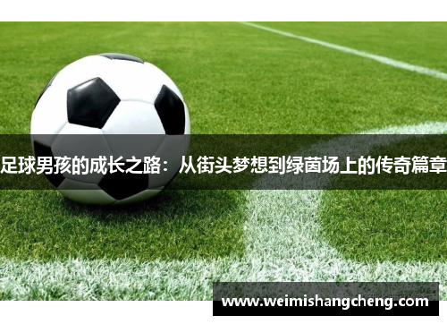 足球男孩的成长之路:从街头梦想到绿茵场上的传奇篇章 足球男孩的成长之路:从街头梦想到绿茵场上的传奇篇章