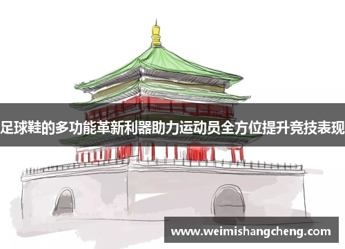 足球鞋的多功能革新利器助力运动员全方位提升竞技表现