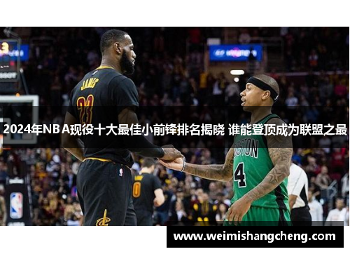 2024年NBA现役十大最佳小前锋排名揭晓 谁能登顶成为联盟之最 2024年NBA现役十大最佳小前锋排名揭晓 谁能登顶成为联盟之最