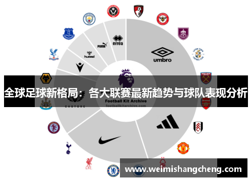 全球足球新格局:各大联赛最新趋势与球队表现分析 全球足球新格局:各大联赛最新趋势与球队表现分析
