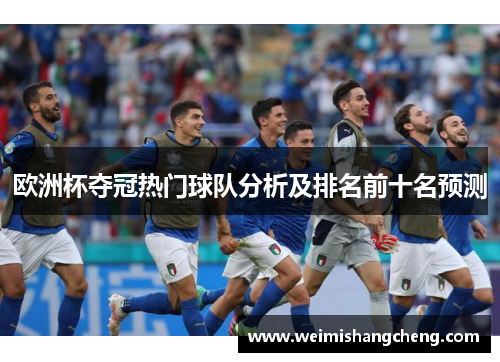 欧洲杯夺冠热门球队分析及排名前十名预测 欧洲杯夺冠热门球队分析及排名前十名预测