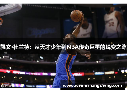 凯文·杜兰特:从天才少年到NBA传奇巨星的蜕变之路 凯文·杜兰特:从天才少年到NBA传奇巨星的蜕变之路