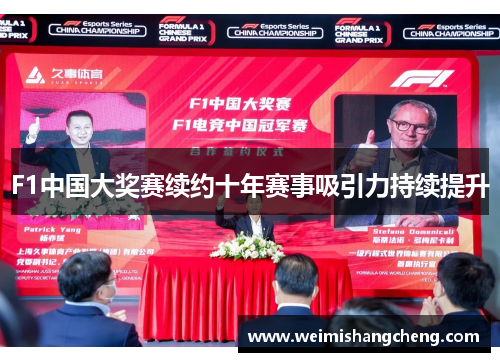 F1中国大奖赛续约十年赛事吸引力持续提升 F1中国大奖赛续约十年赛事吸引力持续提升