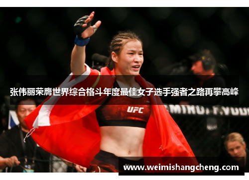 张伟丽荣膺世界综合格斗年度最佳女子选手强者之路再攀高峰
