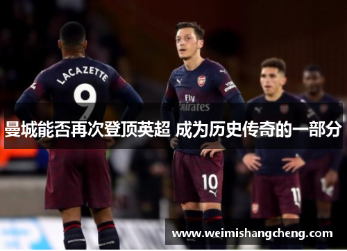 曼城能否再次登顶英超 成为历史传奇的一部分