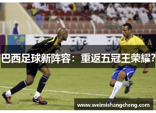 巴西足球新阵容：重返五冠王荣耀？