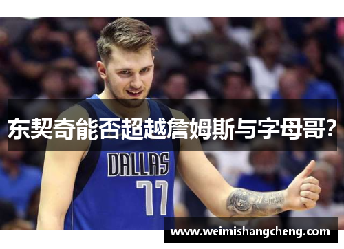东契奇能否超越詹姆斯与字母哥? 东契奇能否超越詹姆斯与字母哥?