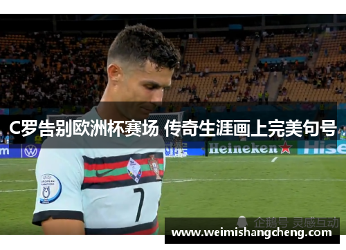 C罗告别欧洲杯赛场 传奇生涯画上完美句号