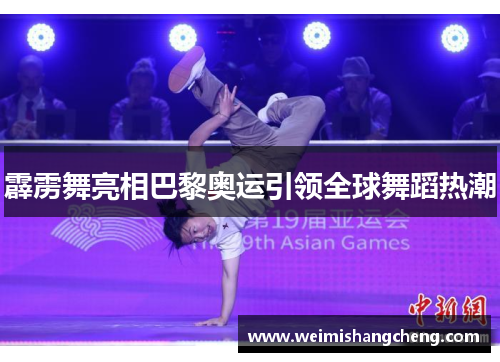 霹雳舞亮相巴黎奥运引领全球舞蹈热潮