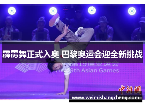 霹雳舞正式入奥 巴黎奥运会迎全新挑战
