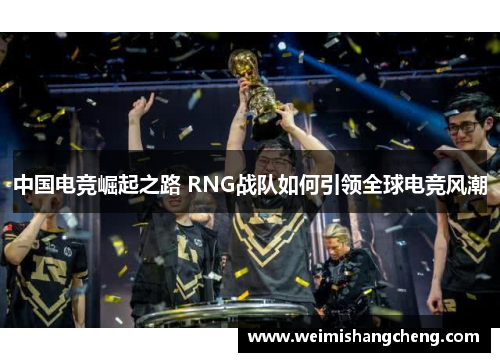 中国电竞崛起之路 RNG战队如何引领全球电竞风潮