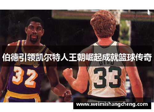 伯德引领凯尔特人王朝崛起成就篮球传奇