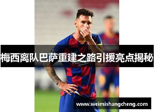 梅西离队巴萨重建之路引援亮点揭秘