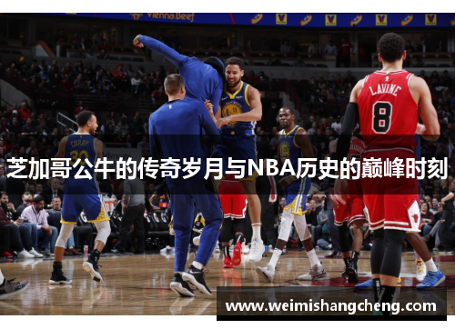 芝加哥公牛的传奇岁月与NBA历史的巅峰时刻 芝加哥公牛的传奇岁月与NBA历史的巅峰时刻
