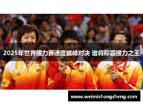 2025年世界接力赛速度巅峰对决 谁将称霸接力之王