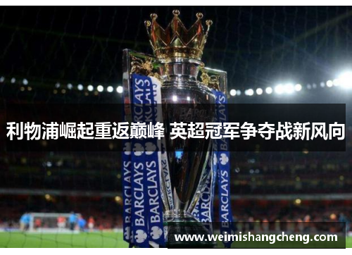 利物浦崛起重返巅峰 英超冠军争夺战新风向
