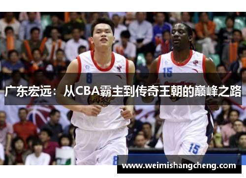 广东宏远:从CBA霸主到传奇王朝的巅峰之路 广东宏远:从CBA霸主到传奇王朝的巅峰之路