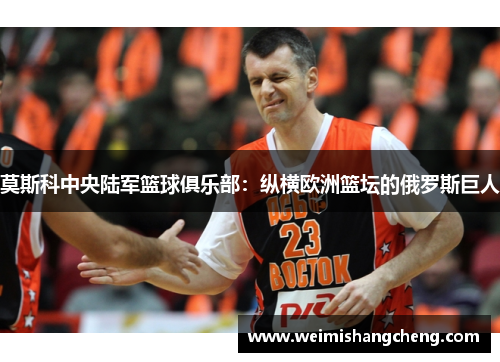 莫斯科中央陆军篮球俱乐部:纵横欧洲篮坛的俄罗斯巨人 莫斯科中央陆军篮球俱乐部:纵横欧洲篮坛的俄罗斯巨人