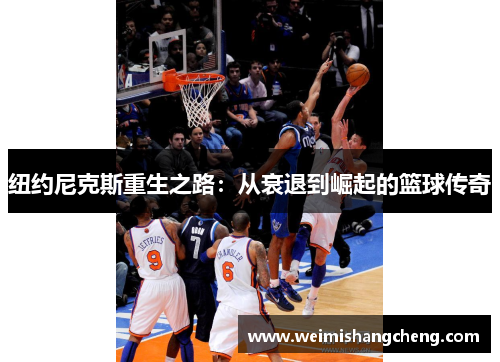 纽约尼克斯重生之路:从衰退到崛起的篮球传奇 纽约尼克斯重生之路:从衰退到崛起的篮球传奇