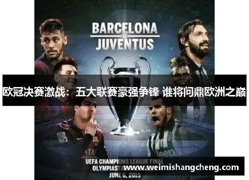 欧冠决赛激战:五大联赛豪强争锋 谁将问鼎欧洲之巅 欧冠决赛激战:五大联赛豪强争锋 谁将问鼎欧洲之巅