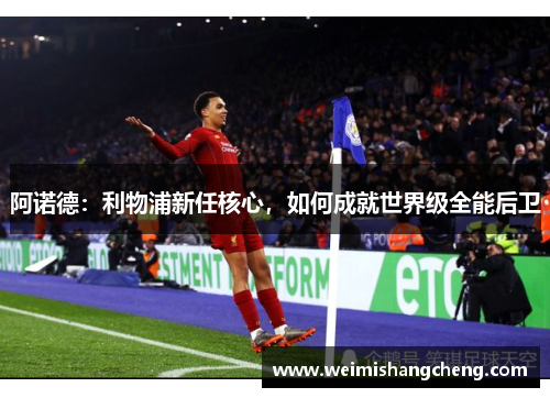 阿诺德:利物浦新任核心,如何成就世界级全能后卫 阿诺德:利物浦新任核心,如何成就世界级全能后卫