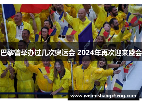 巴黎曾举办过几次奥运会 2024年再次迎来盛会 巴黎曾举办过几次奥运会 2024年再次迎来盛会