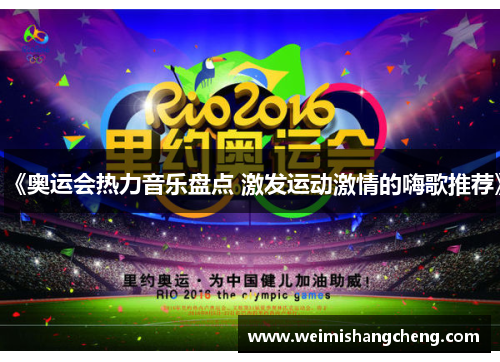 《奥运会热力音乐盘点 激发运动激情的嗨歌推荐》