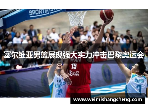 塞尔维亚男篮展现强大实力冲击巴黎奥运会